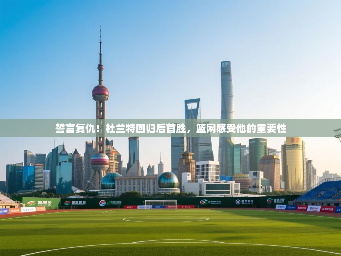 誓言复仇!杜兰特回归后首胜,篮网感受他的重要性 第2张